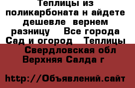 Теплицы из поликарбоната.н айдете дешевле- вернем разницу. - Все города Сад и огород » Теплицы   . Свердловская обл.,Верхняя Салда г.